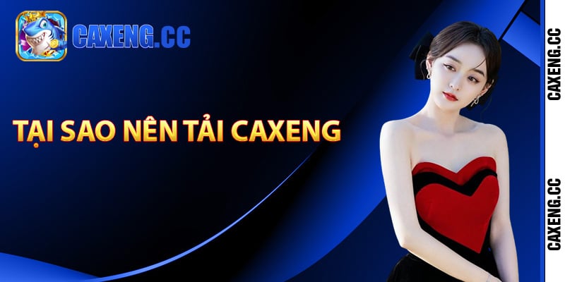 Tại sao nên tải Caxeng về máy?